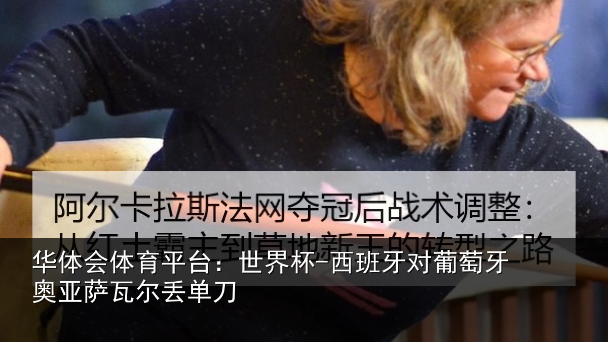 华体会体育平台:世界杯-西班牙对葡萄牙奥亚萨瓦尔丢单刀