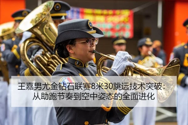 王嘉男尤金钻石联赛8米30跳远技术突破：从助跑节奏到空中姿态的全面进化