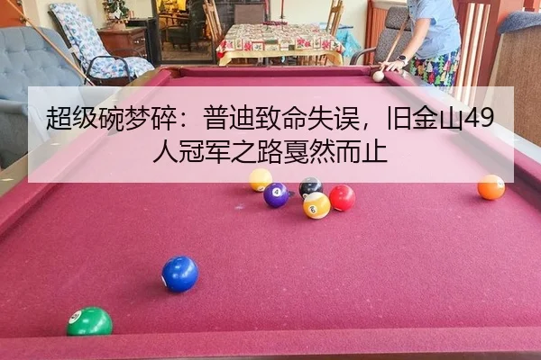 超级碗梦碎：普迪致命失误，旧金山49人冠军之路戛然而止