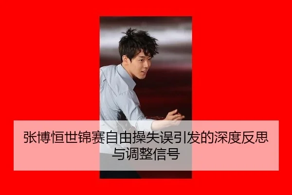 张博恒世锦赛自由操失误引发的深度反思与调整信号