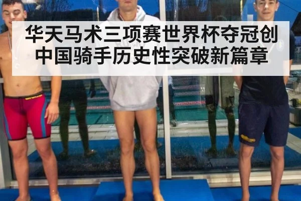 华天马术三项赛世界杯夺冠创中国骑手历史性突破新篇章